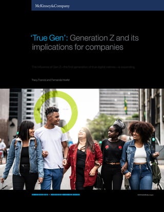 ‘True Gen’: Generation Z and its
implications for companies
The influence of Gen Z—the first generation of true digital natives—is expanding.
Tracy Francis and Fernanda Hoefel
NOVEMEBER 2018 • CONSUMER PACKAGED GOODS © FG Trade/Getty Images
 