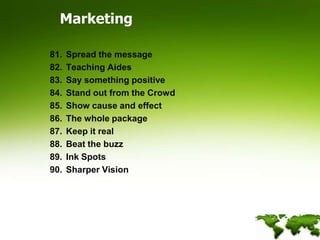MarketingSpread the messageTeaching AidesSay something positiveStand out from the CrowdShow cause and effectThe whole packageKeep it realBeat the buzzInk SpotsSharper Vision