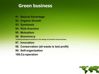 Green businessNatural AdvantageOrganic GrowthSymbiosisRisk-AversionMutualismBiomimicry *imitating biological solutions in the design of products and processesInnovationConservation (all waste is lost profit)Self-organizationCo-operation