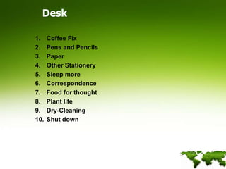 DeskCoffee FixPens and PencilsPaperOther StationerySleep moreCorrespondenceFood for thoughtPlant lifeDry-CleaningShut down
