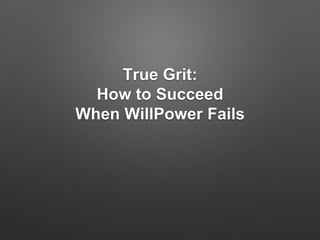 True Grit:
How to Succeed
When WillPower Fails
 