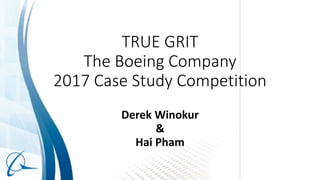TRUE GRIT
The Boeing Company
2017 Case Study Competition
Derek Winokur
&
Hai Pham
 