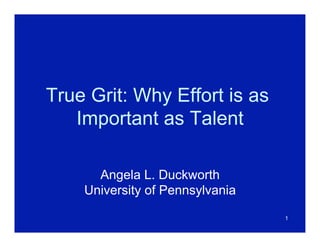 True Grit: Why Effort is as
   Important as Talent

      Angela L. Duckworth
    University of Pennsylvania
                                 1
 