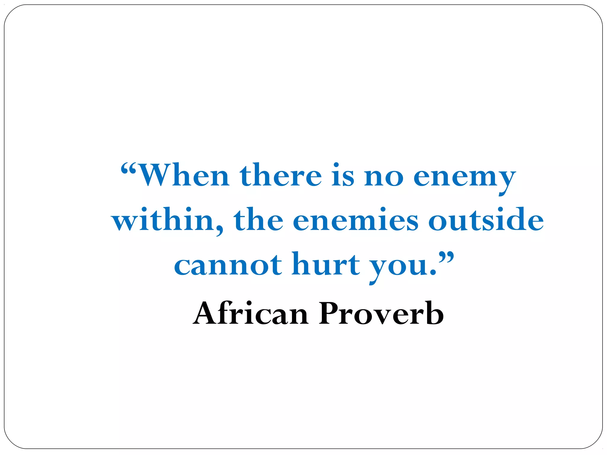 “When there is no enemy
within, the enemies outside
cannot hurt you.” 
African Proverb
 