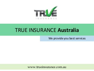 TRUE INSURANCE Australia
We provide you best services

www.trueinsurance.com.au

 