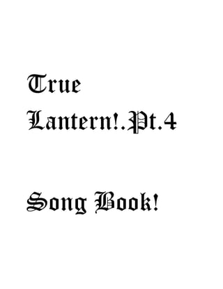 True
Lantern!.Pt.4
Song Book!
 