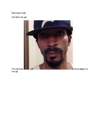 had to give it up!
2.So dat's was up!
3.To all of my real ass nigga's so
wes up!
 