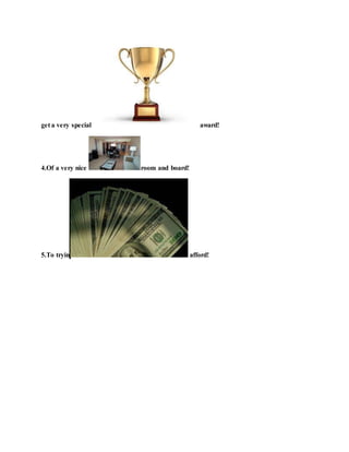 get a very special award!
4.Of a very nice room and board!
5.To tryin afford!
 