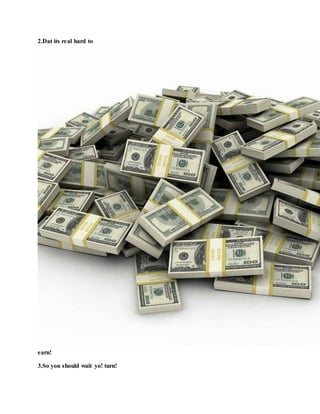 2.Dat its real hard to
earn!
3.So you should wait yo! turn!
 