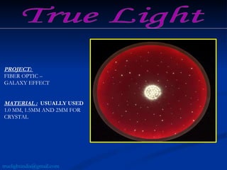 PROJECT:  FIBER OPTIC –  GALAXY EFFECT MATERIAL :   USUALLY USED  1.0 MM, 1.5MM AND 2MM FOR CRYSTAL True Light [email_address] 