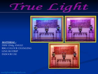 MATERIAL :   5MM 120dig ANGLE  RBG COLOUR CHANGING  LINEAR STRIP INDOOR USE  True Light [email_address] 