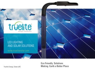 www.truelitesolar.com
LED LIGHTING
AND SOLAR SOLUTIONS
Eco Friendly Solutions
Making Earth a Better PlaceTruelite Energy, Dubai UAE
 