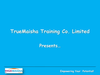 Empowering Your Potential!
TrueMaisha Training Co. Limited
Presents…
 