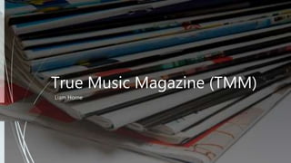 True Music Magazine (TMM)
Liam Horne
 