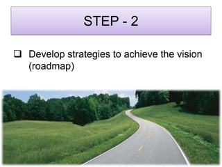 STEP - 2
 Develop strategies to achieve the vision
(roadmap)
 