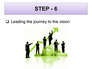 STEP - 6
 Leading the journey to the vision
 