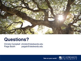 Questions?"
Christie Campbell christie@stedwards.edu!
Paige Booth ! paigeb@stedwards.edu!
!
 