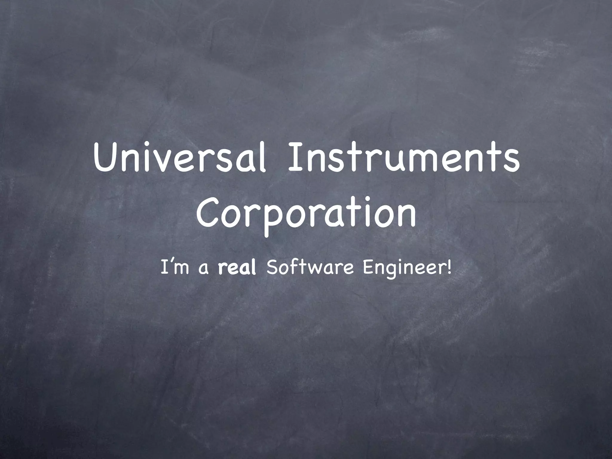 Universal Instruments
     Corporation
   I’m a real Software Engineer!
 