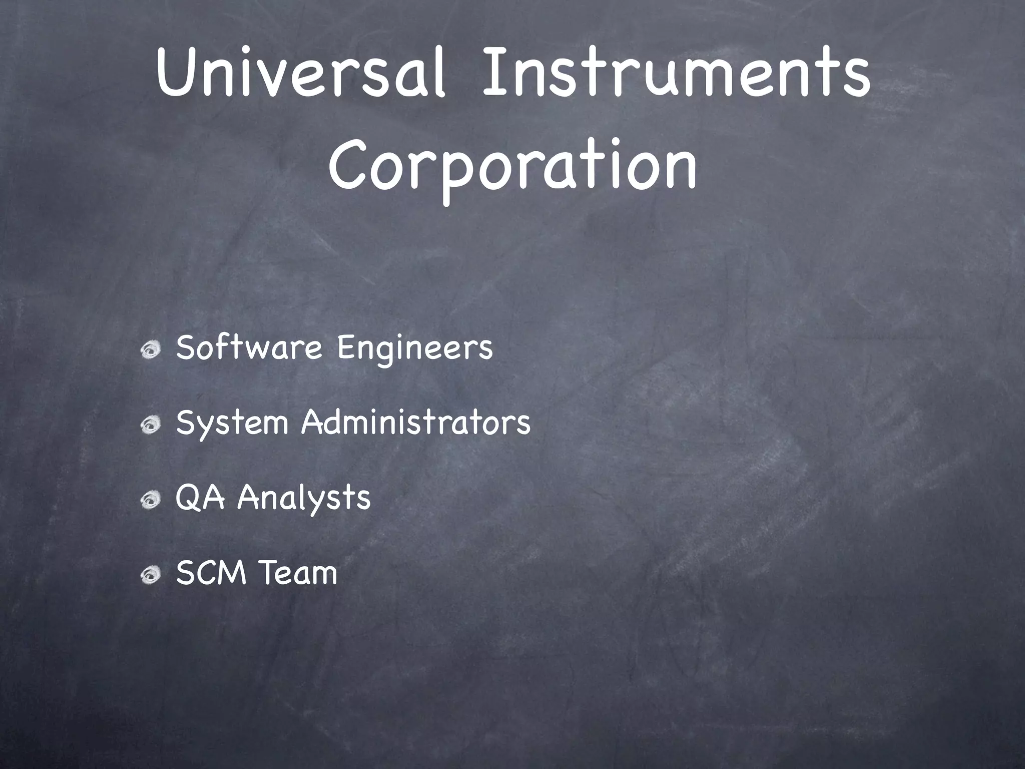 Universal Instruments
     Corporation

Software Engineers

System Administrators

QA Analysts

SCM Team
 