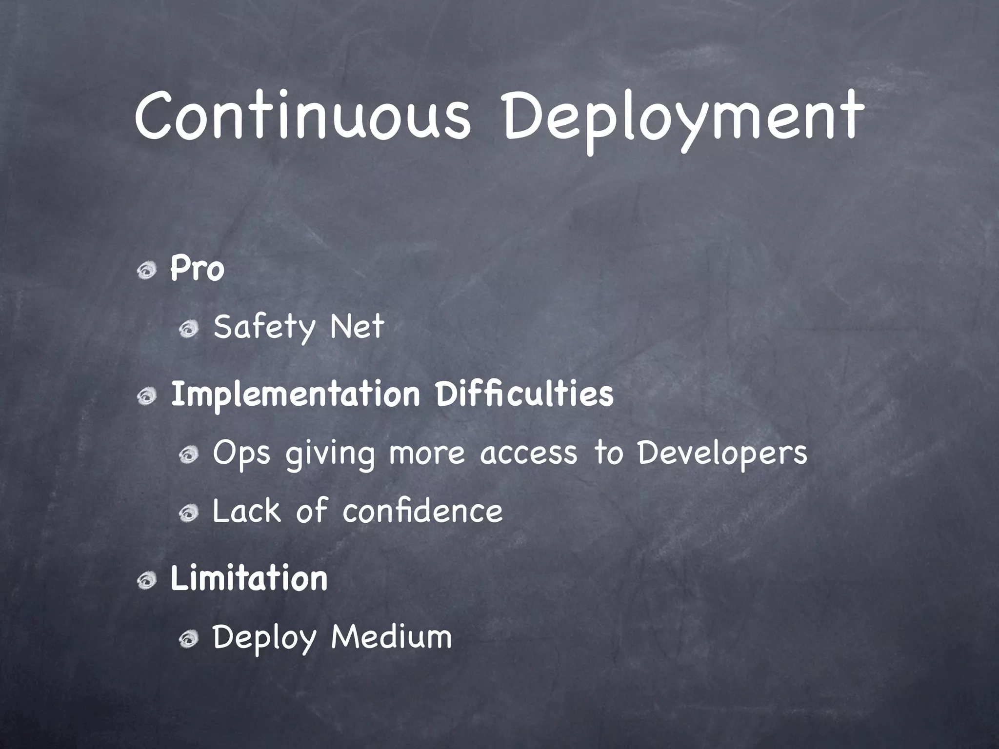 Continuous Deployment

 Pro
   Safety Net
 Implementation Difﬁculties
   Ops giving more access to Developers
   Lack of conﬁdence
 Limitation
   Deploy Medium
 