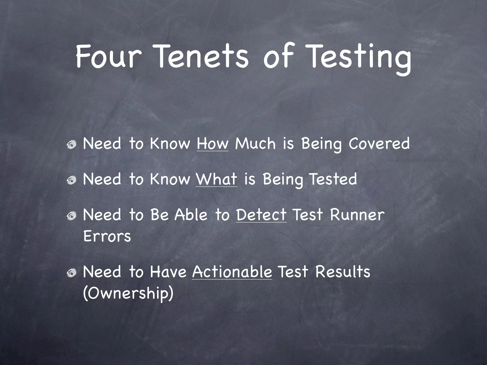 Four Tenets of Testing

Need to Know How Much is Being Covered

Need to Know What is Being Tested

Need to Be Able to Detect Test Runner
Errors

Need to Have Actionable Test Results
(Ownership)
 