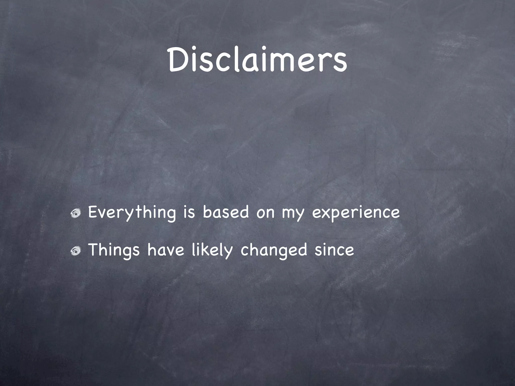 Disclaimers



Everything is based on my experience

Things have likely changed since
 