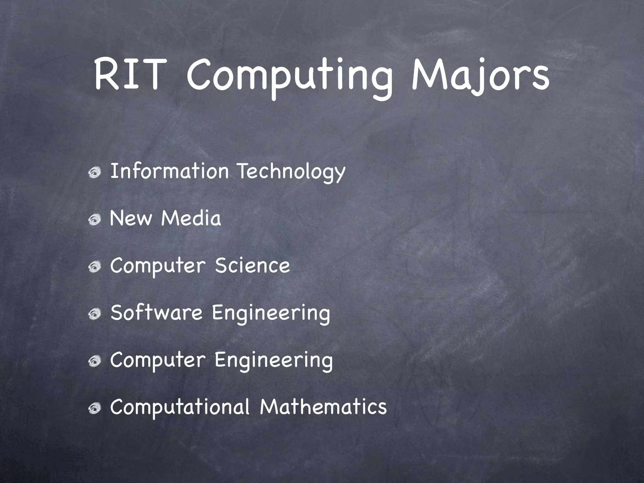 RIT Computing Majors
Information Technology

New Media

Computer Science

Software Engineering

Computer Engineering

Computational Mathematics
 
