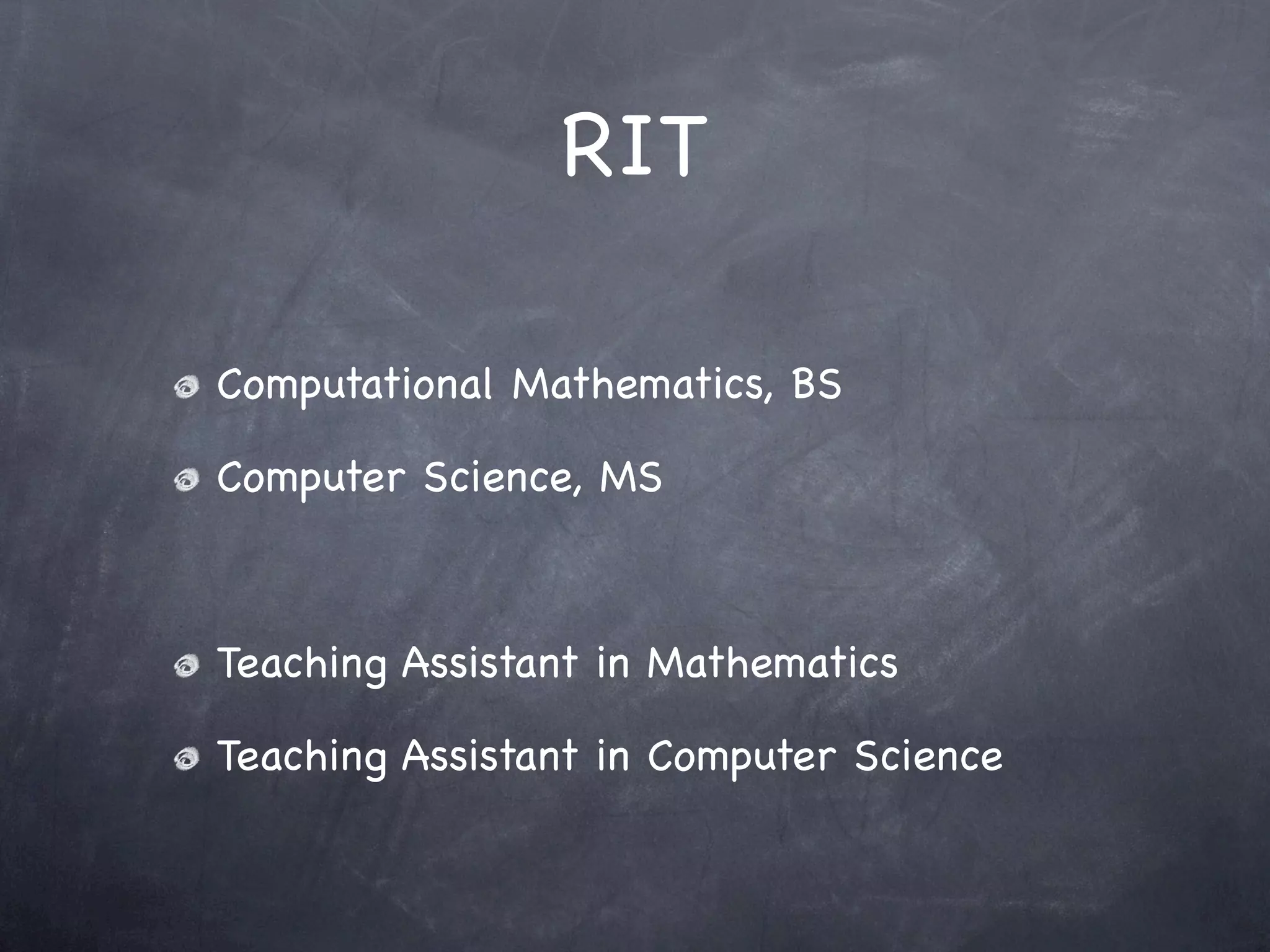 RIT

Computational Mathematics, BS

Computer Science, MS



Teaching Assistant in Mathematics

Teaching Assistant in Computer Science
 