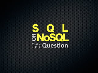OR

S Q L
NoSQL
That’s
T H E

Ques.on

 