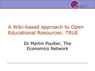 A Wiki-based approach to Open Educational Resources: TRUE Dr Martin Poulter, The Economics Network 