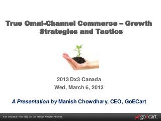 True Omni-Channel Commerce – Growth
          Strategies and Tactics




                                                        2013 Dx3 Canada
                                                       Wed, March 6, 2013

        A Presentation by Manish Chowdhary, CEO, GoECart

© 2013 GoECart Proprietary and Confidential. All Rights Reserved.
 