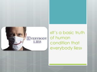 «It’s a basic truth of human condition that everybody lies»