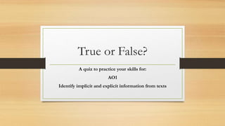 True or False?
A quiz to practice your skills for:
AO1
Identify implicit and explicit information from texts
 