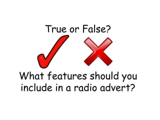 True or False?

What features should you
include in a radio advert?

 
