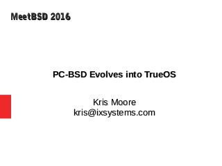 MeetBSD 2016MeetBSD 2016
PC-BSD Evolves into TrueOSPC-BSD Evolves into TrueOS
Kris MooreKris Moore
kris@ixsystems.comkris@ixsystems.com
 