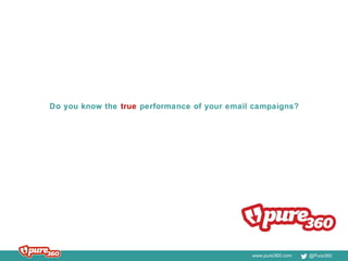 www.pure360.com @Pure360
Do you know the true performance of your email campaigns?
 