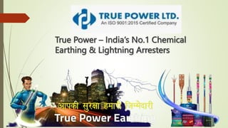 True Power – India’s No.1 Chemical
Earthing & Lightning Arresters
 