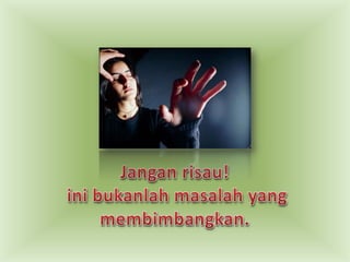 Janganrisau!inibukanlahmasalah yang membimbangkan.