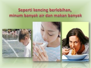 Sepertikencingberlebihan, minumbanyak air danmakanbanyak