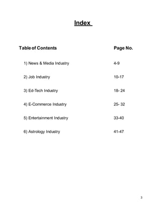 3
Index
Tableof Contents Page No.
1) News & Media Industry 4-9
2) Job Industry 10-17
3) Ed-Tech Industry 18- 24
4) E-Commerce Industry 25- 32
5) Entertainment Industry 33-40
6) Astrology Industry 41-47
 