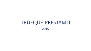 TRUEQUE-PRESTAMO
2015
 