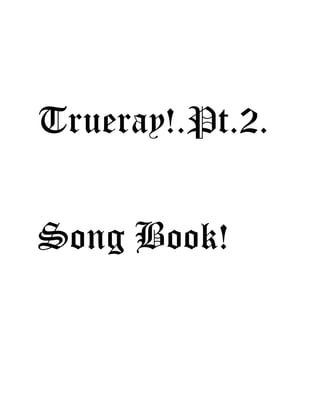 Trueray!.Pt.2.
Song Book!
 