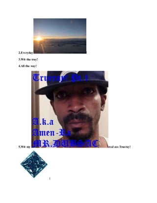2.Everyday !
3.Wit tha tray!
4.All tha way!
5.Wit my real ass Trueray!
!
 