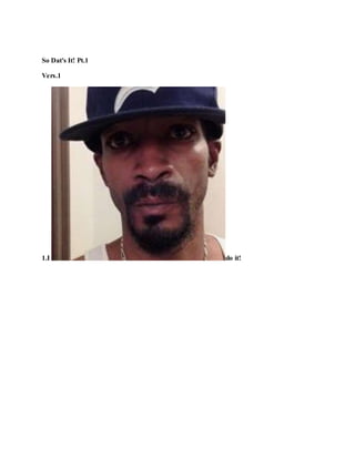 So Dat's It! Pt.1
Vers.1
1.I do it!
 