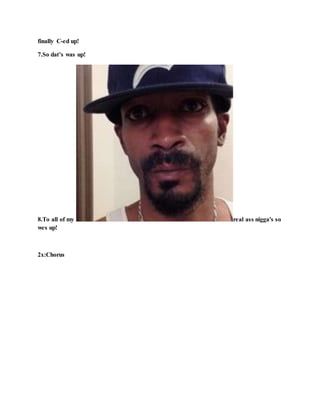 finally C-ed up!
7.So dat’s was up!
8.To all of my real ass nigga's so
wes up!
2x:Chorus
 