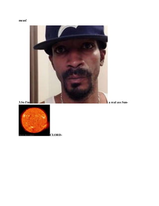 mean!
3.So I'm a real ass Sun-
CLORD-
 