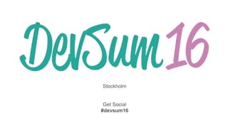 Stockholm
Get Social
#devsum16
 