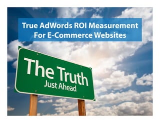 True AdWords ROI Measurement
For E-Commerce Websites
 