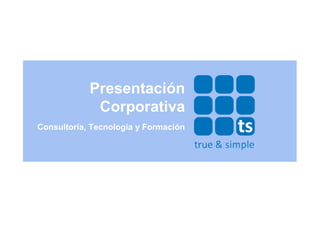 Presentación
             Corporativa
Consultoría, Tecnología y Formación
 