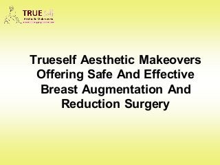 Trueself Aesthetic Makeovers
Offering Safe And Effective
Breast Augmentation And
Reduction Surgery
 